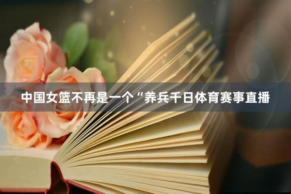中国女篮不再是一个“养兵千日体育赛事直播