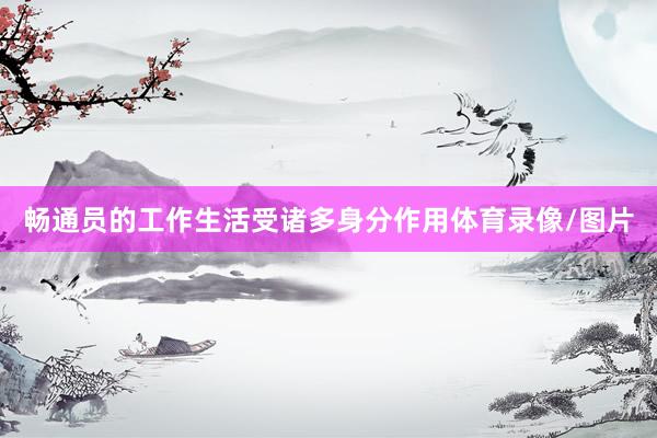畅通员的工作生活受诸多身分作用体育录像/图片