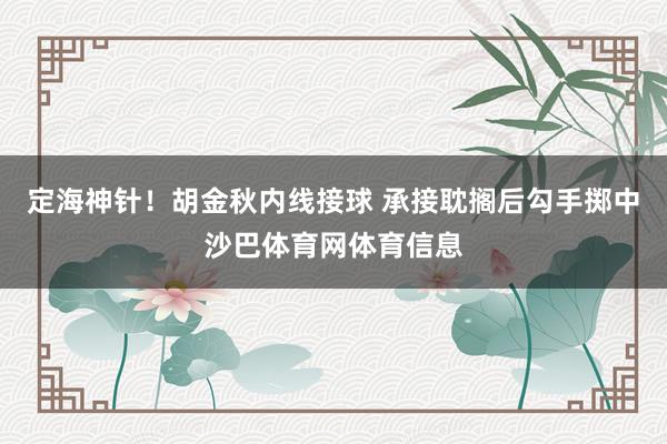 定海神针！胡金秋内线接球 承接耽搁后勾手掷中沙巴体育网体育信息