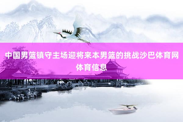 中国男篮镇守主场迎将来本男篮的挑战沙巴体育网体育信息