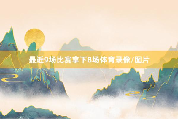 最近9场比赛拿下8场体育录像/图片
