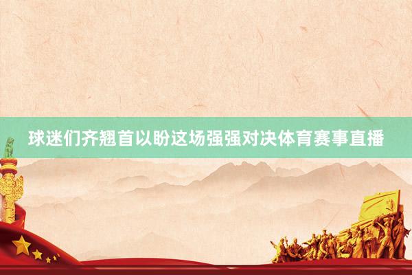 球迷们齐翘首以盼这场强强对决体育赛事直播