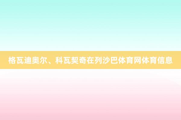 格瓦迪奥尔、科瓦契奇在列沙巴体育网体育信息