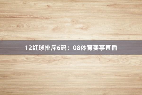 12　　红球排斥6码：08体育赛事直播