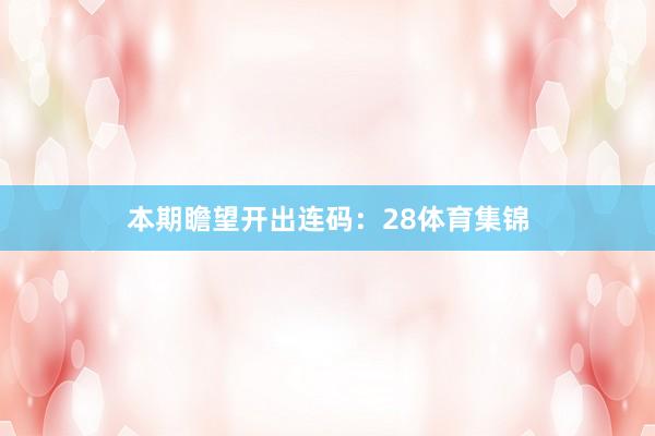 本期瞻望开出连码：28体育集锦