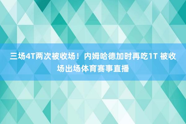 三场4T两次被收场！内姆哈德加时再吃1T 被收场出场体育赛事直播