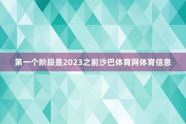 第一个阶段是2023之前沙巴体育网体育信息