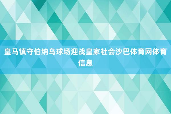皇马镇守伯纳乌球场迎战皇家社会沙巴体育网体育信息