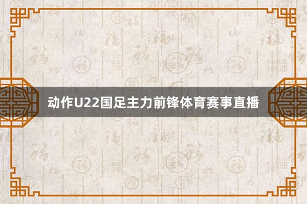 动作U22国足主力前锋体育赛事直播