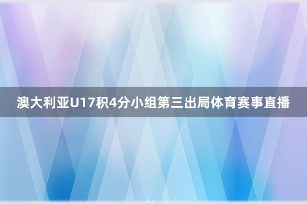 澳大利亚U17积4分小组第三出局体育赛事直播