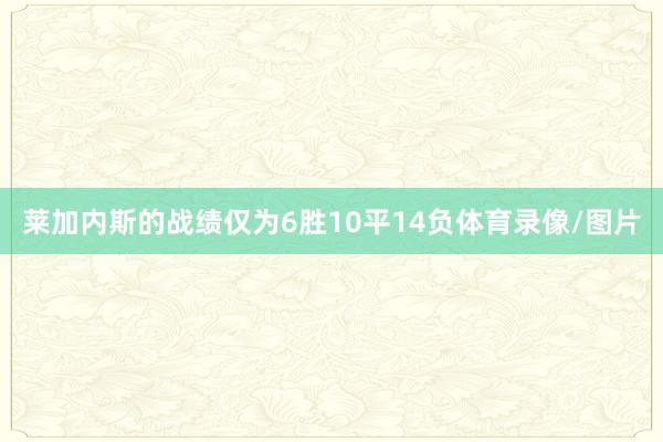 莱加内斯的战绩仅为6胜10平14负体育录像/图片
