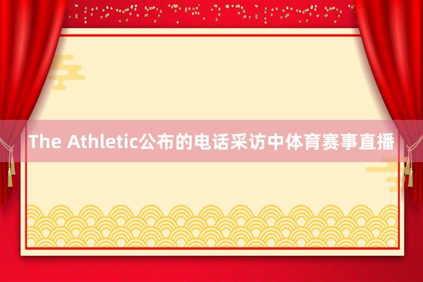 The Athletic公布的电话采访中体育赛事直播