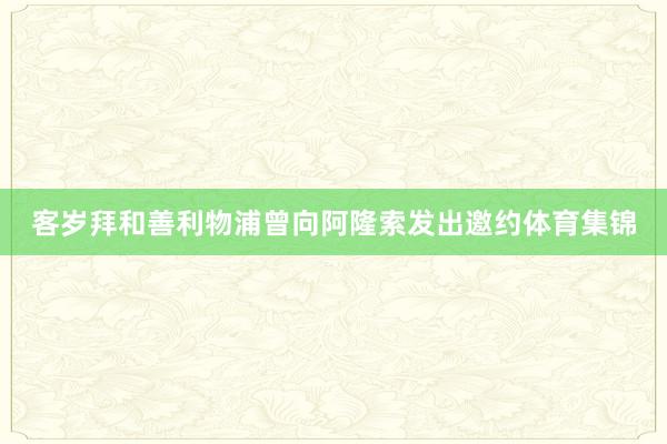 客岁拜和善利物浦曾向阿隆索发出邀约体育集锦