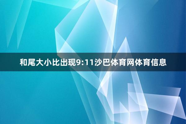 和尾大小比出现9:11沙巴体育网体育信息