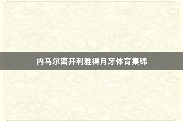 内马尔离开利雅得月牙体育集锦