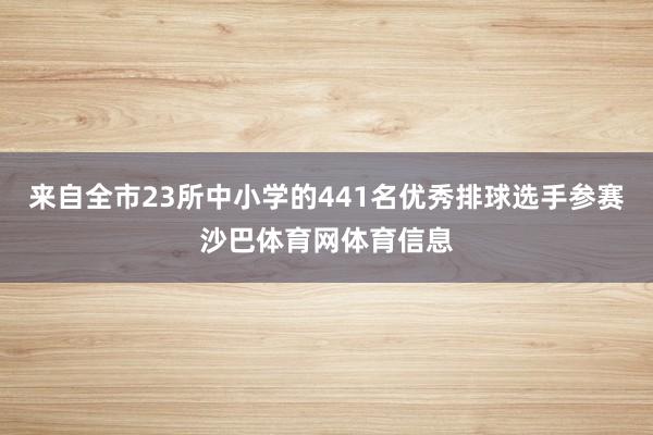 来自全市23所中小学的441名优秀排球选手参赛沙巴体育网体育信息