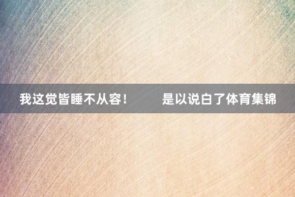 我这觉皆睡不从容! 是以说白了体育集锦