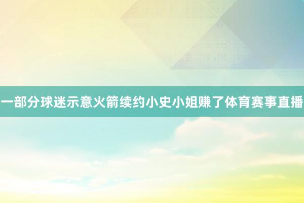 一部分球迷示意火箭续约小史小姐赚了体育赛事直播