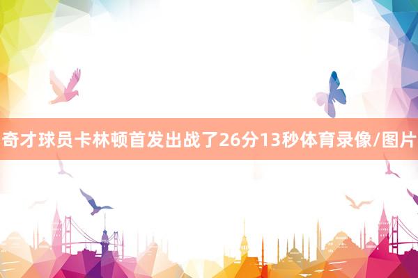 奇才球员卡林顿首发出战了26分13秒体育录像/图片