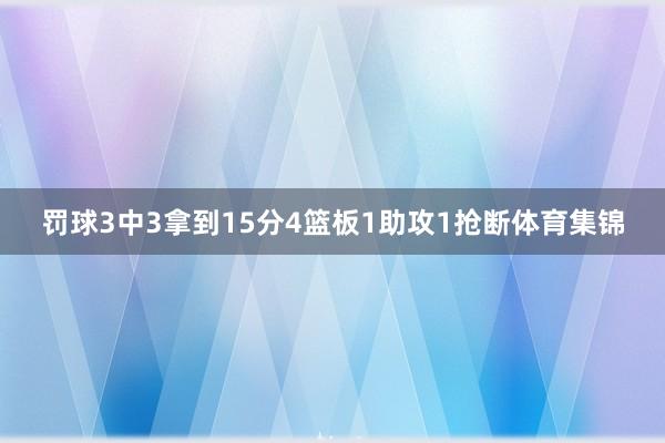 罚球3中3拿到15分4篮板1助攻1抢断体育集锦