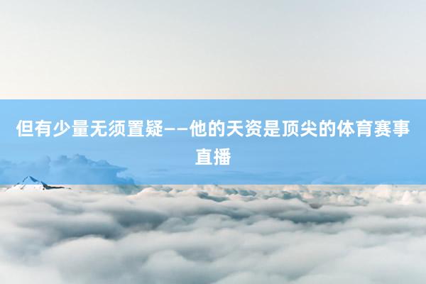但有少量无须置疑——他的天资是顶尖的体育赛事直播