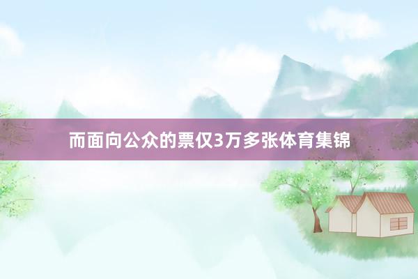 而面向公众的票仅3万多张体育集锦