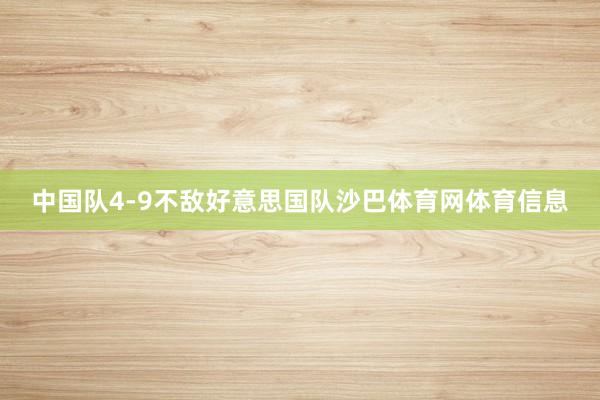 中国队4-9不敌好意思国队沙巴体育网体育信息