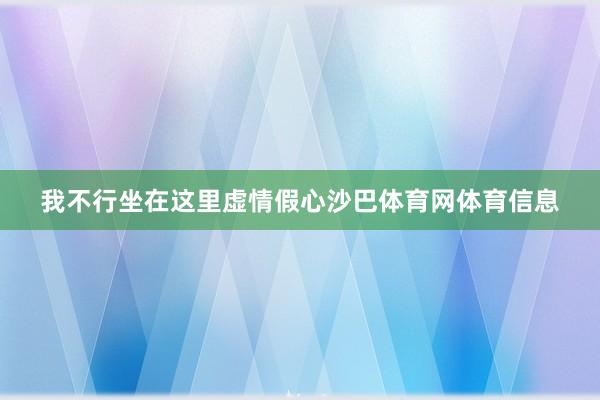 我不行坐在这里虚情假心沙巴体育网体育信息