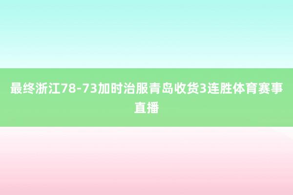 最终浙江78-73加时治服青岛收货3连胜体育赛事直播