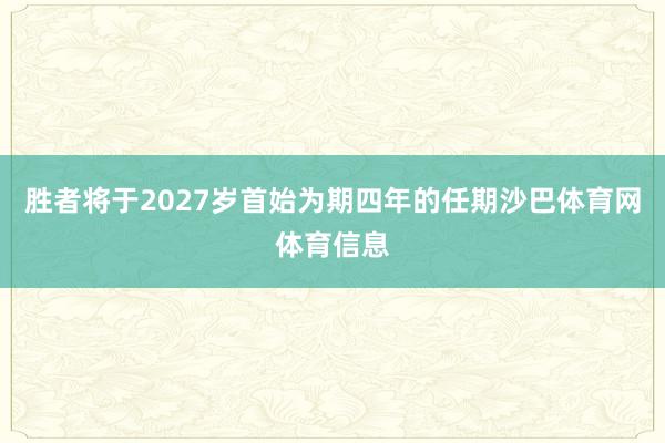胜者将于2027岁首始为期四年的任期沙巴体育网体育信息