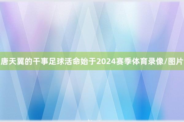 唐天翼的干事足球活命始于2024赛季体育录像/图片