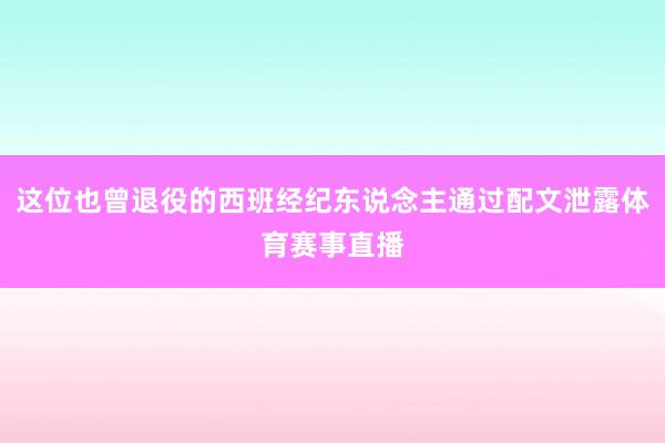 这位也曾退役的西班经纪东说念主通过配文泄露体育赛事直播
