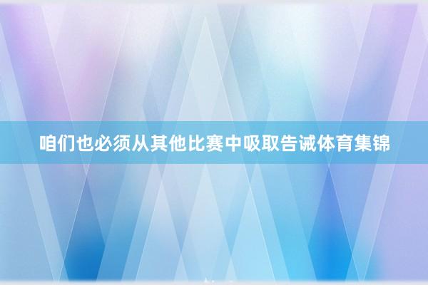 咱们也必须从其他比赛中吸取告诫体育集锦