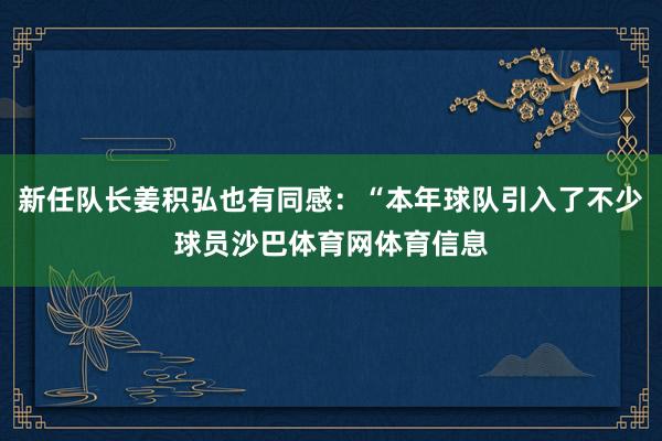 新任队长姜积弘也有同感:“本年球队引入了不少球员沙巴体育网体育信息