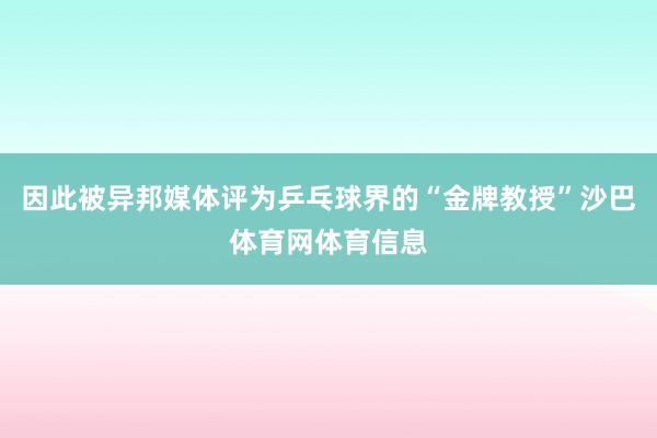 因此被异邦媒体评为乒乓球界的“金牌教授”沙巴体育网体育信息