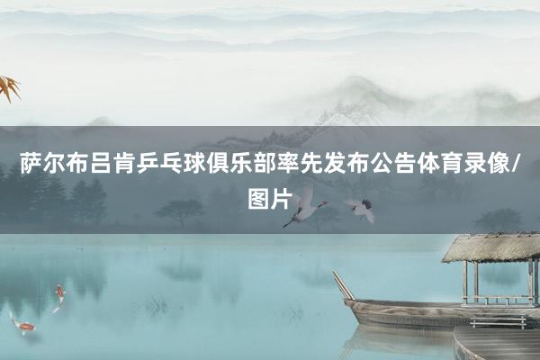 萨尔布吕肯乒乓球俱乐部率先发布公告体育录像/图片