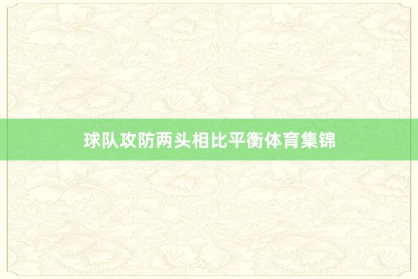 球队攻防两头相比平衡体育集锦