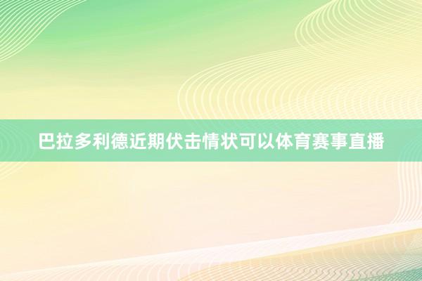巴拉多利德近期伏击情状可以体育赛事直播