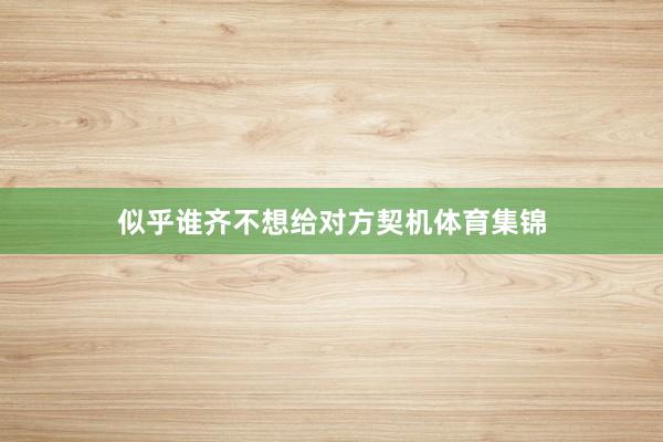 似乎谁齐不想给对方契机体育集锦