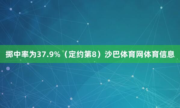 掷中率为37.9%（定约第8）沙巴体育网体育信息