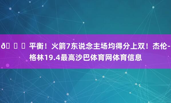 🚀平衡！火箭7东说念主场均得分上双！杰伦-格林19.4最高沙巴体育网体育信息