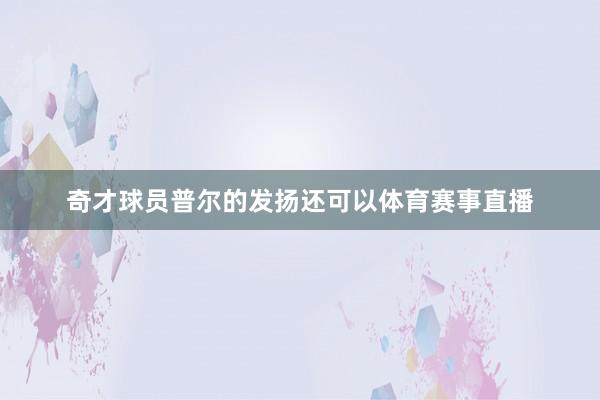 奇才球员普尔的发扬还可以体育赛事直播