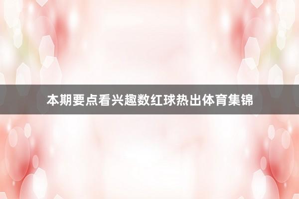本期要点看兴趣数红球热出体育集锦