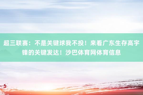 超三联赛：不是关键球我不投！来看广东生存高宇锋的关键发达！沙巴体育网体育信息