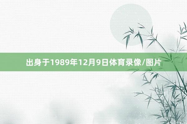 出身于1989年12月9日体育录像/图片