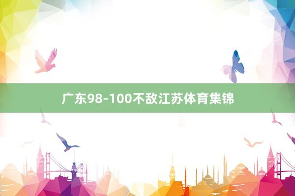 广东98-100不敌江苏体育集锦