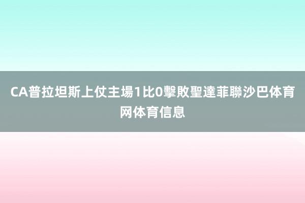 CA普拉坦斯上仗主場1比0擊敗聖達菲聯沙巴体育网体育信息