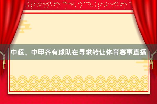 中超、中甲齐有球队在寻求转让体育赛事直播