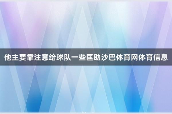 他主要靠注意给球队一些匡助沙巴体育网体育信息