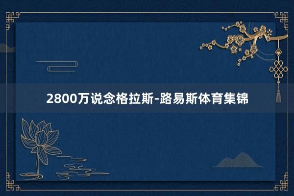 2800万说念格拉斯-路易斯体育集锦
